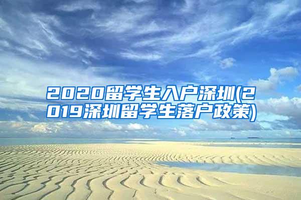 2020留学生入户深圳(2019深圳留学生落户政策)