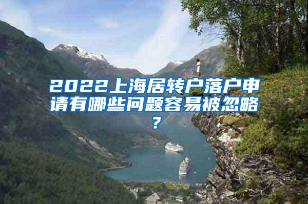 2022上海居转户落户申请有哪些问题容易被忽略？