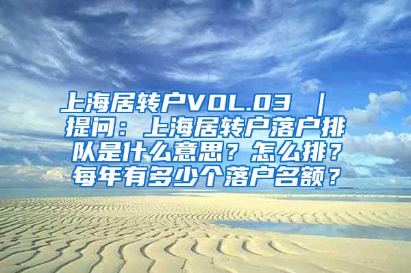上海居转户VOL.03 ｜ 提问：上海居转户落户排队是什么意思？怎么排？每年有多少个落户名额？