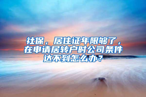 社保，居住证年限够了，在申请居转户时公司条件达不到怎么办？