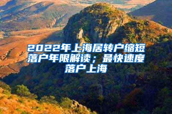 2022年上海居转户缩短落户年限解读；最快速度落户上海