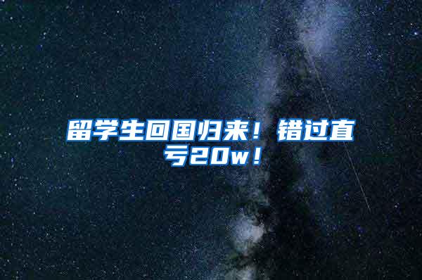留学生回国归来！错过直亏20w！