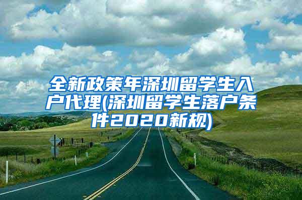 全新政策年深圳留学生入户代理(深圳留学生落户条件2020新规)