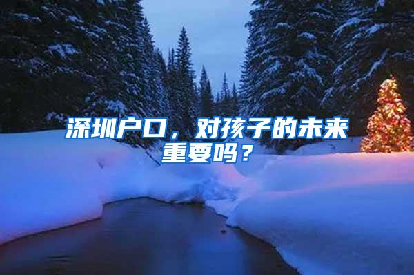 深圳户口，对孩子的未来重要吗？