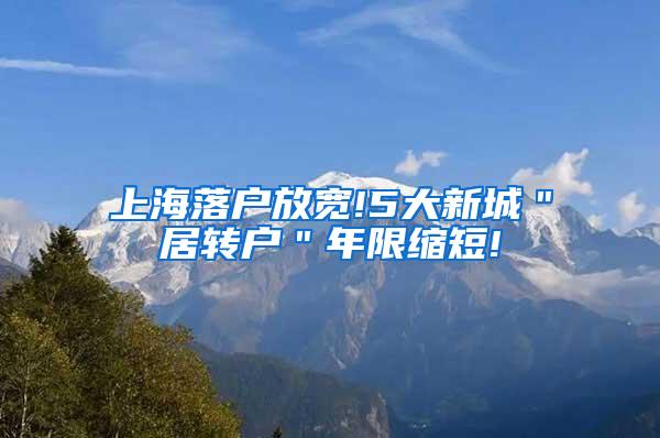 上海落户放宽!5大新城＂居转户＂年限缩短!