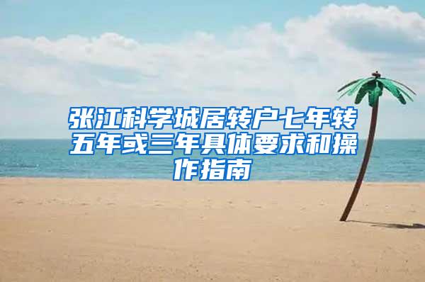 张江科学城居转户七年转五年或三年具体要求和操作指南