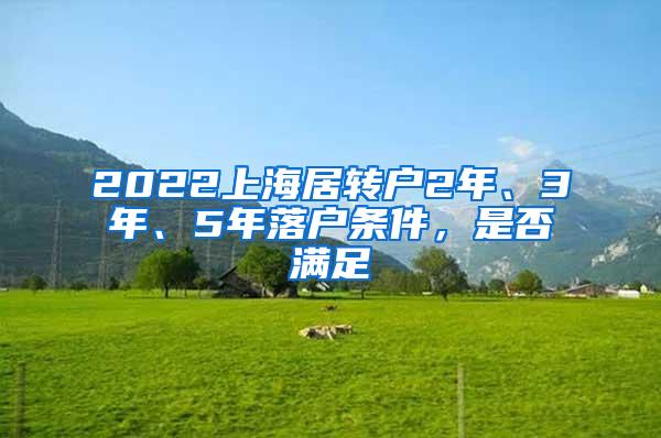 2022上海居转户2年、3年、5年落户条件，是否满足