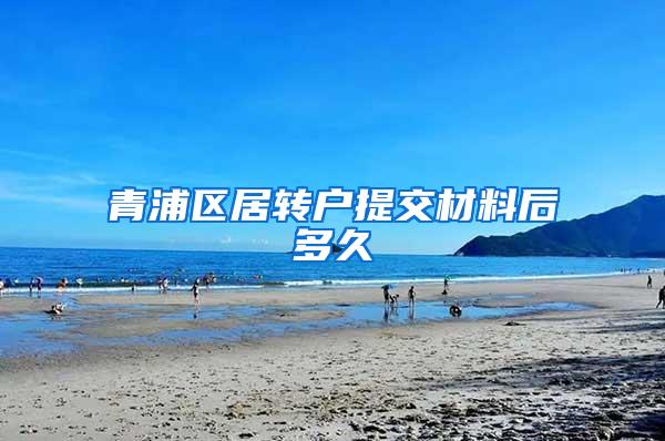 青浦区居转户提交材料后多久