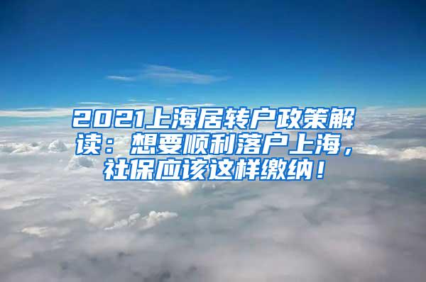 2021上海居转户政策解读：想要顺利落户上海，社保应该这样缴纳！
