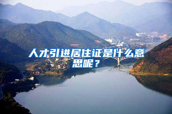 人才引进居住证是什么意思呢？