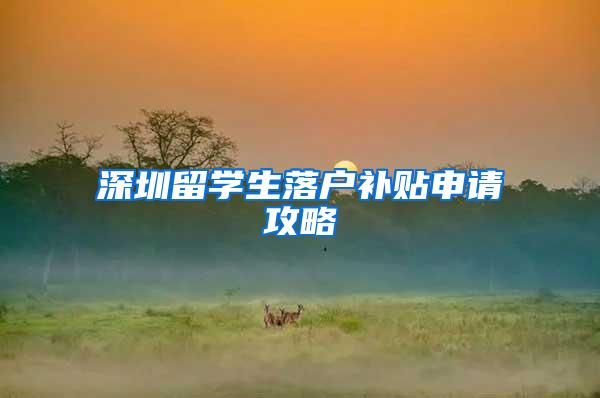 深圳留学生落户补贴申请攻略