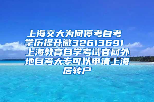 上海交大为何停考自考 学历提升微32613691 上海教育自学考试官网外地自考大专可以申请上海居转户