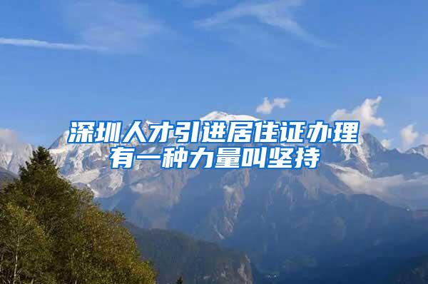 深圳人才引进居住证办理有一种力量叫坚持