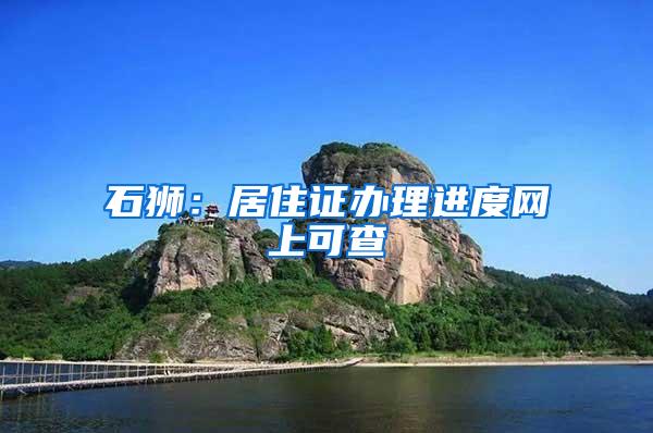 石狮：居住证办理进度网上可查