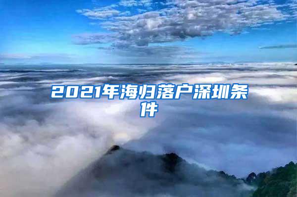 2021年海归落户深圳条件