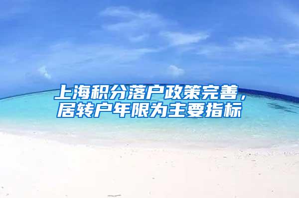上海积分落户政策完善，居转户年限为主要指标