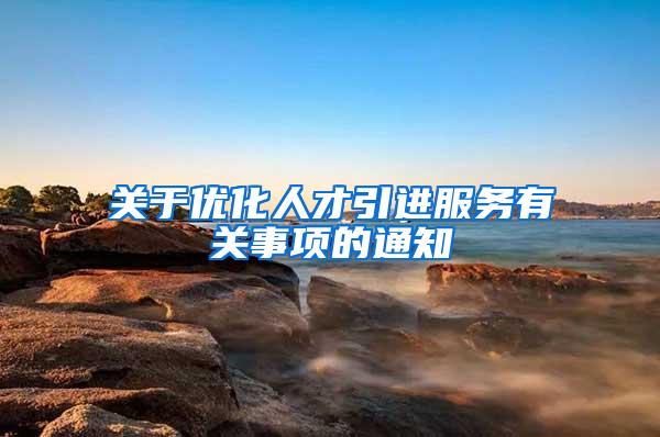 关于优化人才引进服务有关事项的通知