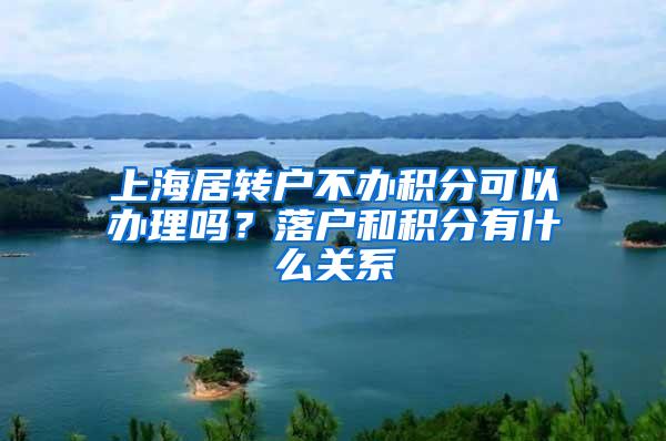 上海居转户不办积分可以办理吗？落户和积分有什么关系