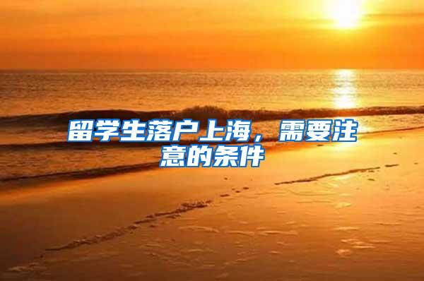 留学生落户上海，需要注意的条件