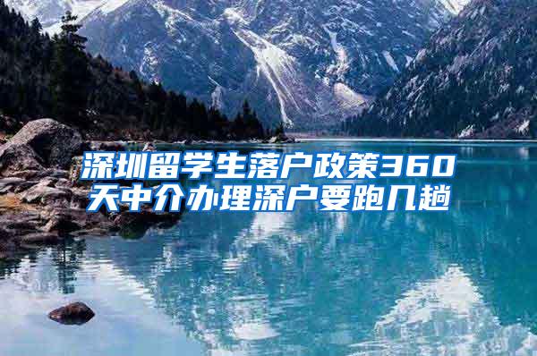 深圳留学生落户政策360天中介办理深户要跑几趟