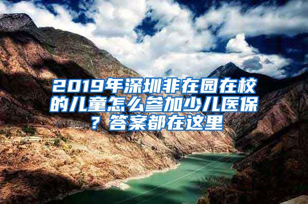 2019年深圳非在园在校的儿童怎么参加少儿医保？答案都在这里
