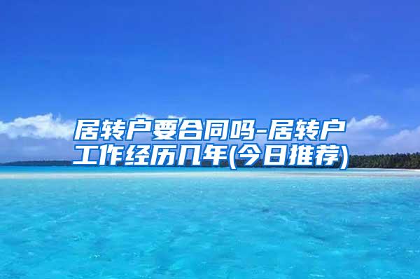 居转户要合同吗-居转户工作经历几年(今日推荐)