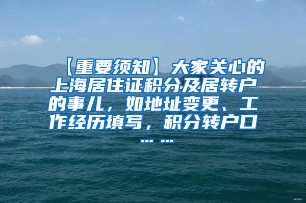【重要须知】大家关心的上海居住证积分及居转户的事儿，如地址变更、工作经历填写，积分转户口……