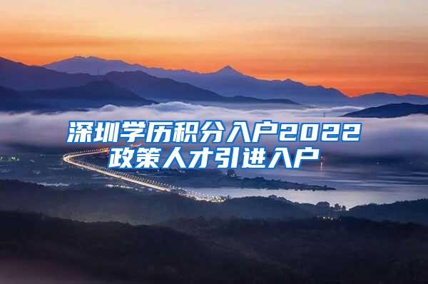 深圳学历积分入户2022政策人才引进入户