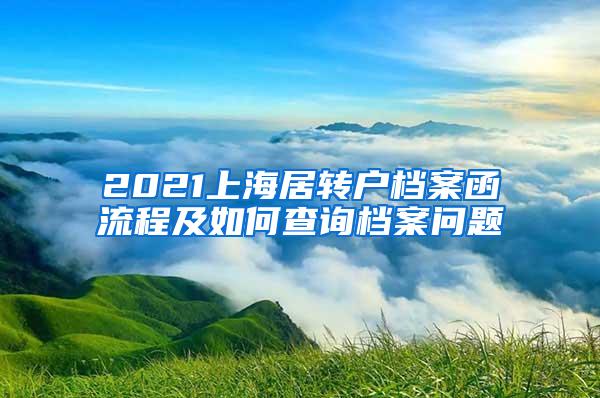 2021上海居转户档案函流程及如何查询档案问题