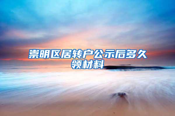 崇明区居转户公示后多久领材料