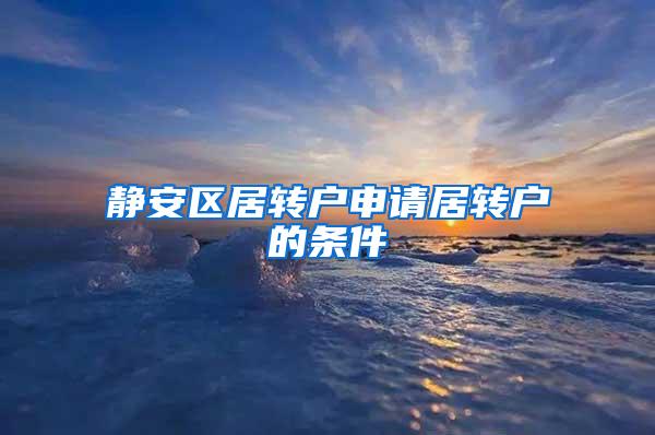 静安区居转户申请居转户的条件