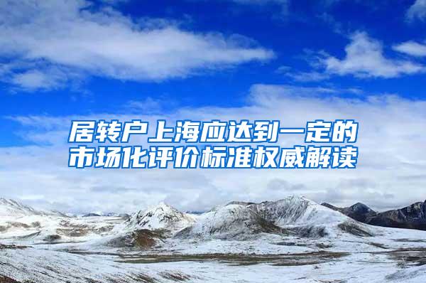 居转户上海应达到一定的市场化评价标准权威解读