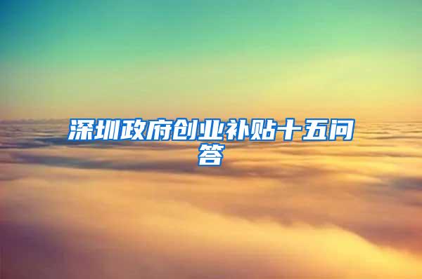 深圳政府创业补贴十五问答