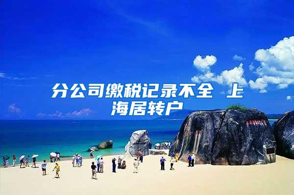 分公司缴税记录不全 上海居转户