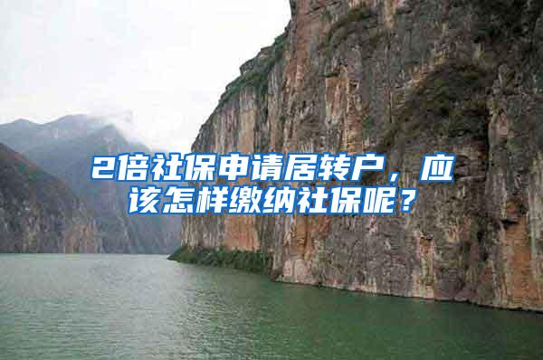 2倍社保申请居转户，应该怎样缴纳社保呢？