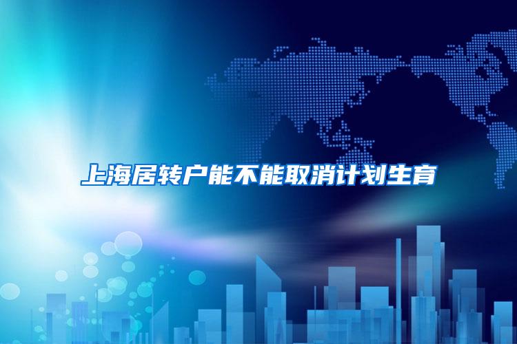 上海居转户能不能取消计划生育