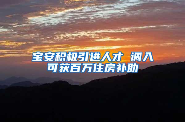 宝安积极引进人才 调入可获百万住房补助