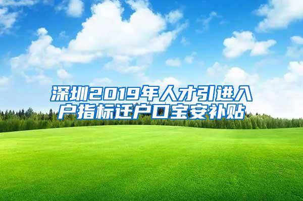 深圳2019年人才引进入户指标迁户口宝安补贴