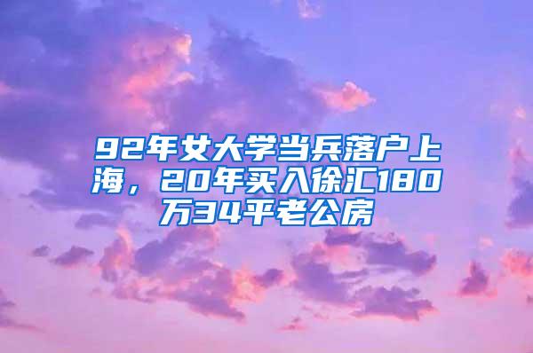 92年女大学当兵落户上海，20年买入徐汇180万34平老公房