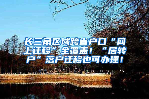 长三角区域跨省户口“网上迁移”全覆盖！“居转户”落户迁移也可办理！