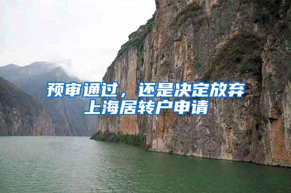 预审通过，还是决定放弃上海居转户申请