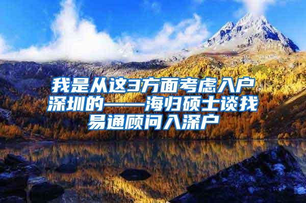 我是从这3方面考虑入户深圳的——海归硕士谈找易通顾问入深户