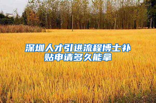 深圳人才引进流程博士补贴申请多久能拿
