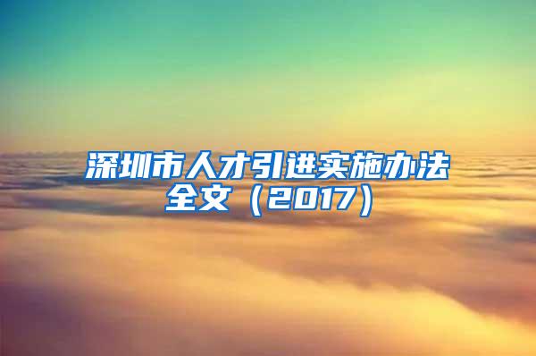 深圳市人才引进实施办法全文（2017）