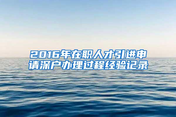 2016年在职人才引进申请深户办理过程经验记录