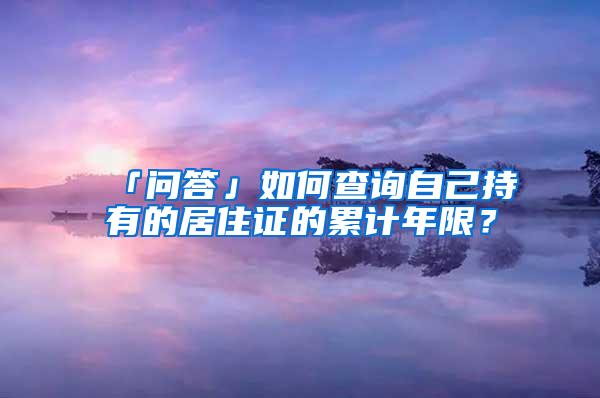 「问答」如何查询自己持有的居住证的累计年限？