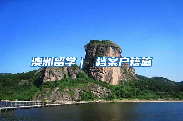 澳洲留学｜ 档案户籍篇