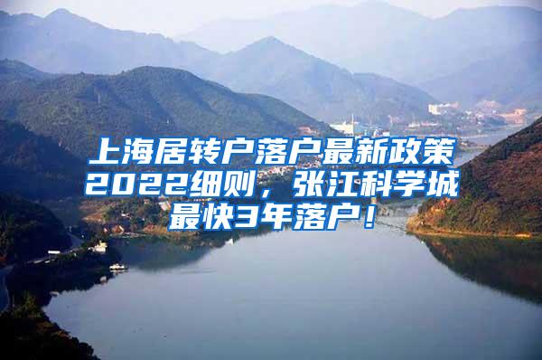 上海居转户落户最新政策2022细则，张江科学城最快3年落户！