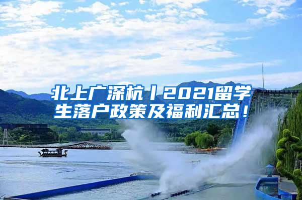 北上广深杭丨2021留学生落户政策及福利汇总！