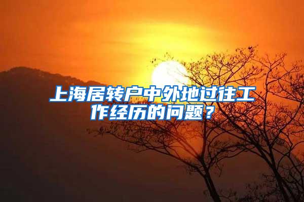 上海居转户中外地过往工作经历的问题？
